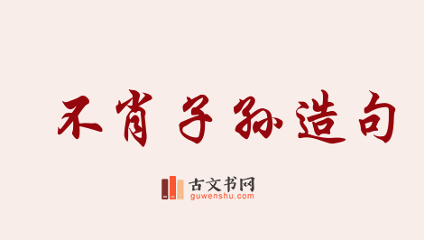 用不肖子孙造句「不肖子孙」相关的例句（共21条）