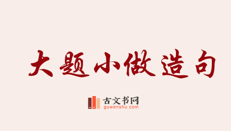 用大题小做造句「大题小做」相关的例句（共49条）